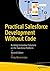 Practical Salesforce Development Without Code: Building Declarative Solutions on the Salesforce Platform