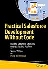 Practical Salesforce Development Without Code: Building Declarative Solutions on the Salesforce Platform