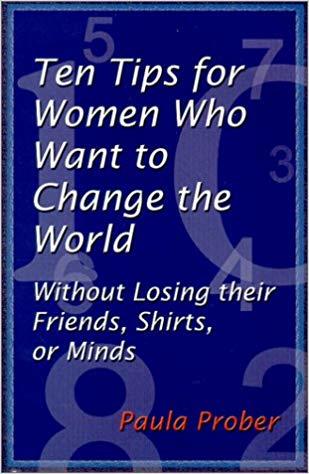 Ten Tips for Women Who Want to Change the World Without Losing their Friends, Shirts, or Minds