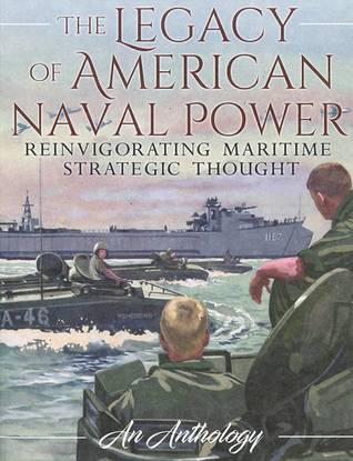 The Legacy of American Naval Power: Reinvigorating Maritime Strategic Thought: An Anthology