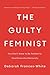 The Guilty Feminist: You Don't Have to Be Perfect to Overthrow the Patriarchy