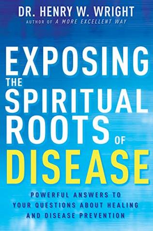 Exposing the Spiritual Roots of Disease: Powerful Answers to Your Questions About Healing and Disease Prevention (Kindle Edition)