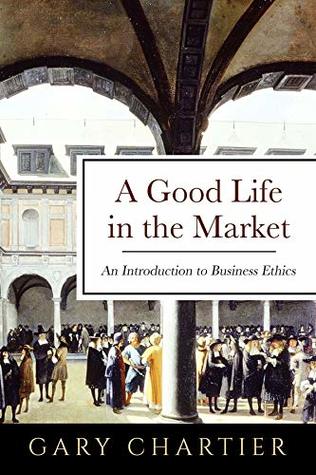 A Good Life in the Market: An Introduction to Business Ethics (Kindle Edition)