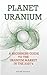 Planet Uranium - A Beginners Guide to the Uranium Market in the 2020's