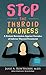 Stop the Thyroid Madness by Janie A. Bowthorpe