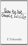 How to not commit suicide by Elias Tsikoudis How to not commit suicide by Elias Tsikoudis