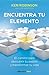 Encuentra tu elemento : el camino para descubrir tu pasión y transformar tu vida
