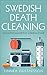 Swedish Death Cleaning: How to Free Yourself From A Lifetime of Stuff (Minimalist Living Book 1)