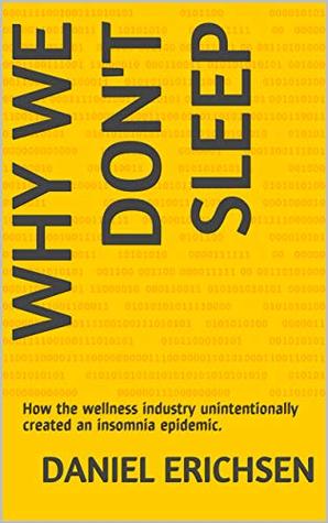 Why We Don't Sleep: How the wellness industry unintentionally created an insomnia epidemic. (Kindle Edition)