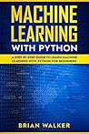 Machine Learning with Python: A Step by Step Guide to Learn Machine Learning with Python for Beginners
