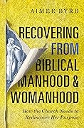Recovering from Biblical Manhood and Womanhood: How the Church Needs to Rediscover Her Purpose