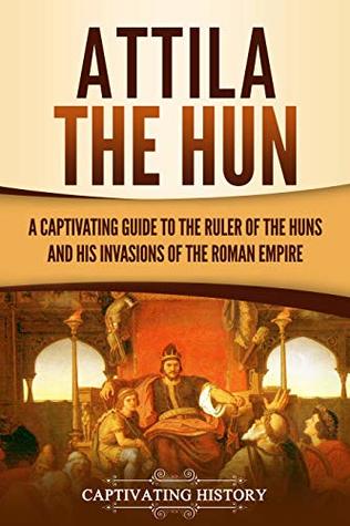 Attila the Hun: A Captivating Guide to the Ruler of the Huns and His Invasions of the Roman Empire (Kindle Edition)