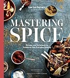 Mastering Spice: Recipes and Techniques to Transform Your Everyday Cooking: A Cookbook