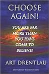 Choose Again! You Are Far More Than You Have Come To Believe by Art Drentlau