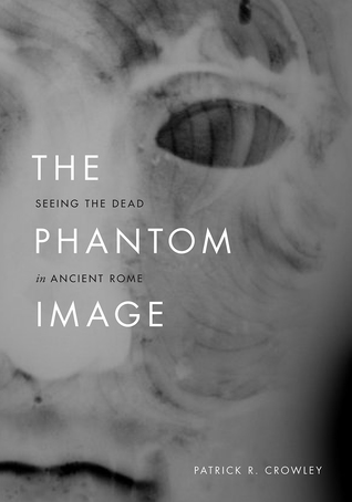 The Phantom Image: Seeing the Dead in Ancient Rome (Hardcover)