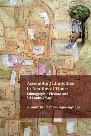 Assembling Ethnicities in Neoliberal Times: Ethnographic Fictions and Sri Lanka’s War (Critical Insurgencies)