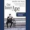 Our Inner Ape: A Leading Primatologist Explains Why We Are Who We Are