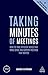 Taking Minutes of Meetings: How to Take Efficient Notes that Make Sense and Support Meetings that Matter (Creating Success Book 76)
