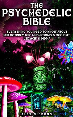 The Psychedelic Bible - Everything You Need To Know About Psilocybin Magic Mushrooms, 5-Meo DMT, LSD/Acid & MDMA (Psychedelic Curiosity Book 4)