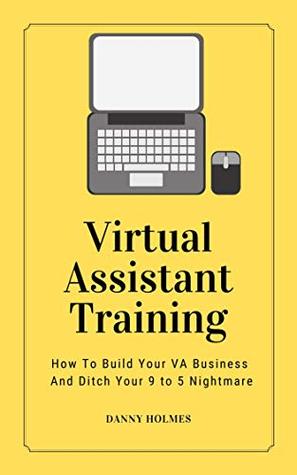 Virtual Assistant Training: How To Build Your VA Business And Ditch Your 9 to 5 Nightmare