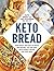 Keto Bread: From Bagels and Buns to Crusts and Muffins, 100 Low-Carb, Keto-Friendly Breads for Every Meal