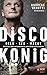 Discokönig: Geld, Sex, Macht – Wie ich erst alles verlieren musste, um wirklich reich zu werden