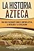 La historia azteca: Una guía fascinante sobre el imperio azteca, la mitología y la civilización