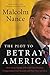 The Plot to Betray America How Team Trump Embraced Our Enemies, Compromised Our Security, and How We Can Fix It by Malcolm W. Nance