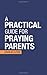 A Practical Guide For Praying Parents