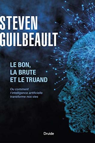 Le bon, la brute et le truand: Ou comment l'intelligence artificielle transforme nos vies (Kindle Edition)