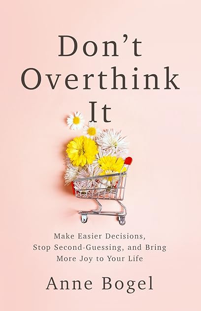 Don't Overthink It: Make Easier Decisions, Stop Second-Guessing, and Bring More Joy to Your Life