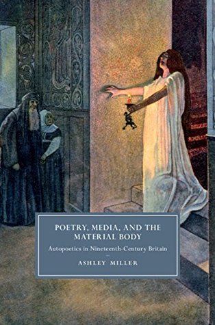 Poetry, Media, and the Material Body: Autopoetics in Nineteenth-Century Britain (Cambridge Studies in Nineteenth-Century Literature and Culture Book 113)