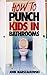 HOW TO PUNCH KIDS IN BATHROOMS