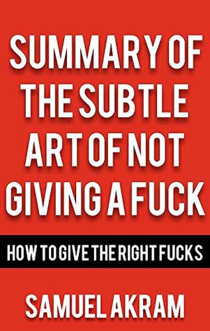 Summary of The Subtle Art of Not Giving a Fuck: How To Give The Right Fucks (Kindle Edition)