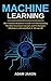 Machine Learning: The Ultimate Beginner's Guide to Understanding Machine Learning Concepts and Techniques (Beginners, Intermediate & Advanced)