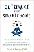 Outsmart Your Smartphone: Conscious Tech Habits for Finding Happiness, Balance, and Connection IRL