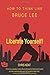 Liberate Yourself!: How To Think Like Bruce Lee