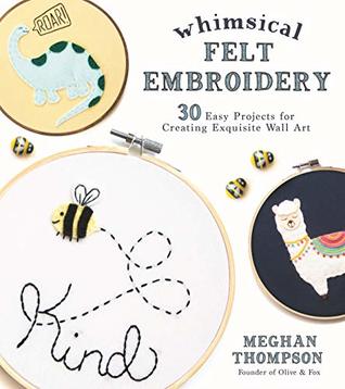 Whimsical Felt Embroidery: 30 Easy Projects for Creating Exquisite Wall Art (Kindle Edition)