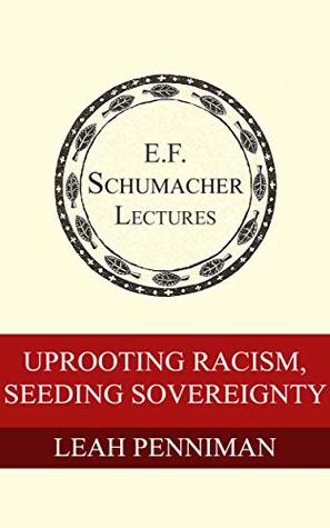 Uprooting Racism, Seeding Sovereignty (Annual E. F. Schumacher Lectures Book 38)