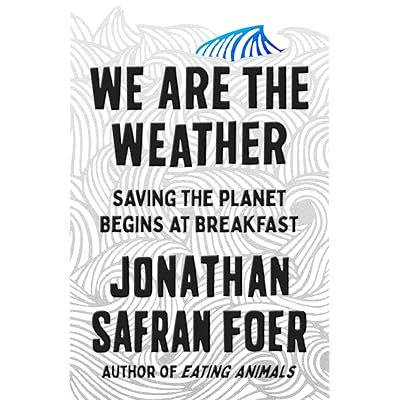 We Are The Weather Saving The Planet Begins At Breakfast By Jonathan Safran Foer We Are The Weather Saving The Planet Begins At Breakfast By Jonathan Safran Foer