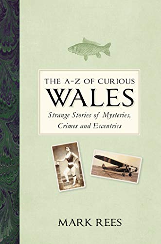 The A-Z of Curious Wales: Strange Stories of Mysteries, Crimes and Eccentrics (Kindle Edition)