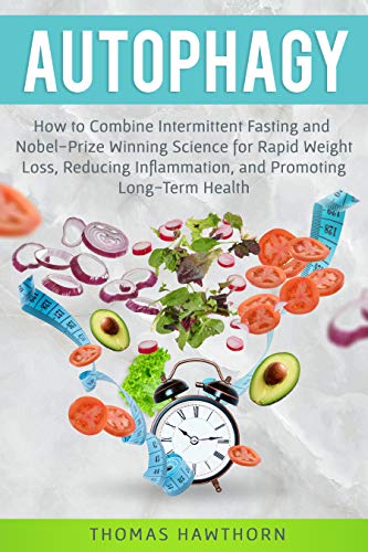 Autophagy: How to Combine Intermittent Fasting and Nobel-Prize Winning Science for Rapid Weight Loss, Reducing Inflammation, and Promoting Long-Term Health (Kindle Edition)