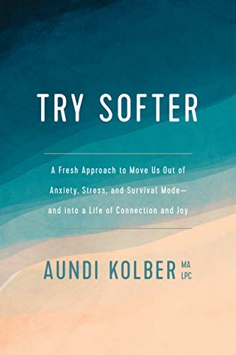 Try Softer: A Fresh Approach to Move Us out of Anxiety, Stress, and Survival Mode--and into a Life of Connection and Joy (Kindle Edition)