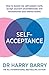 Self–Acceptance: How to banish the self-esteem myth, accept yourself unconditionally and revolutionise your mental health