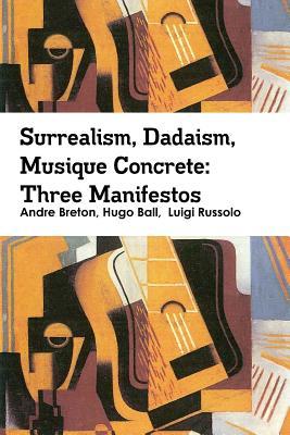 Surrealism, Dadaism, Musique Concrete: Three Manifestos (Paperback)