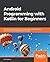 Android Programming with Kotlin for Beginners: Build Android apps starting from zero programming experience with the new Kotlin programming language