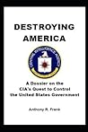 Destroying America: A Dossier On The CIA's Quest To Control The United States Government Destroying America: A Dossier On The CIA's Quest To Control The United States Government