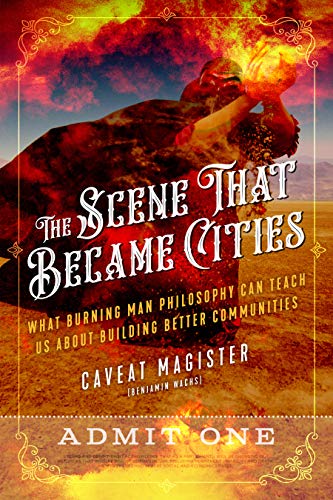 The Scene That Became Cities: What Burning Man Philosophy Can Teach Us about Building Better Communities (Kindle Edition)