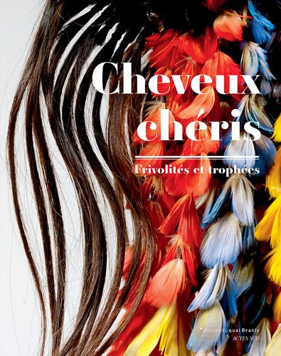 Cheveux chéris : Frivolités et trophées, Exposition au Musée du quai Branly du 18 septembre 2012 au 14 juillet 2013 (Hardcover)