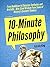 10-Minute Philosophy: From Buddhism to Stoicism, Confucius and Aristotle - Bite-Sized Wisdom From Some of History’s Greatest Thinkers